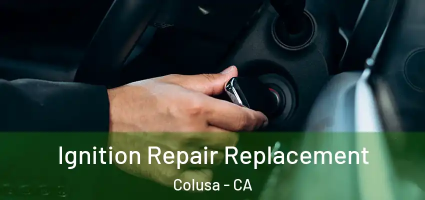  Ignition Repair Replacement Colusa - CA